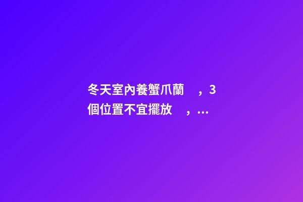 冬天室內養蟹爪蘭，3個位置不宜擺放，否則會對植株造成傷害